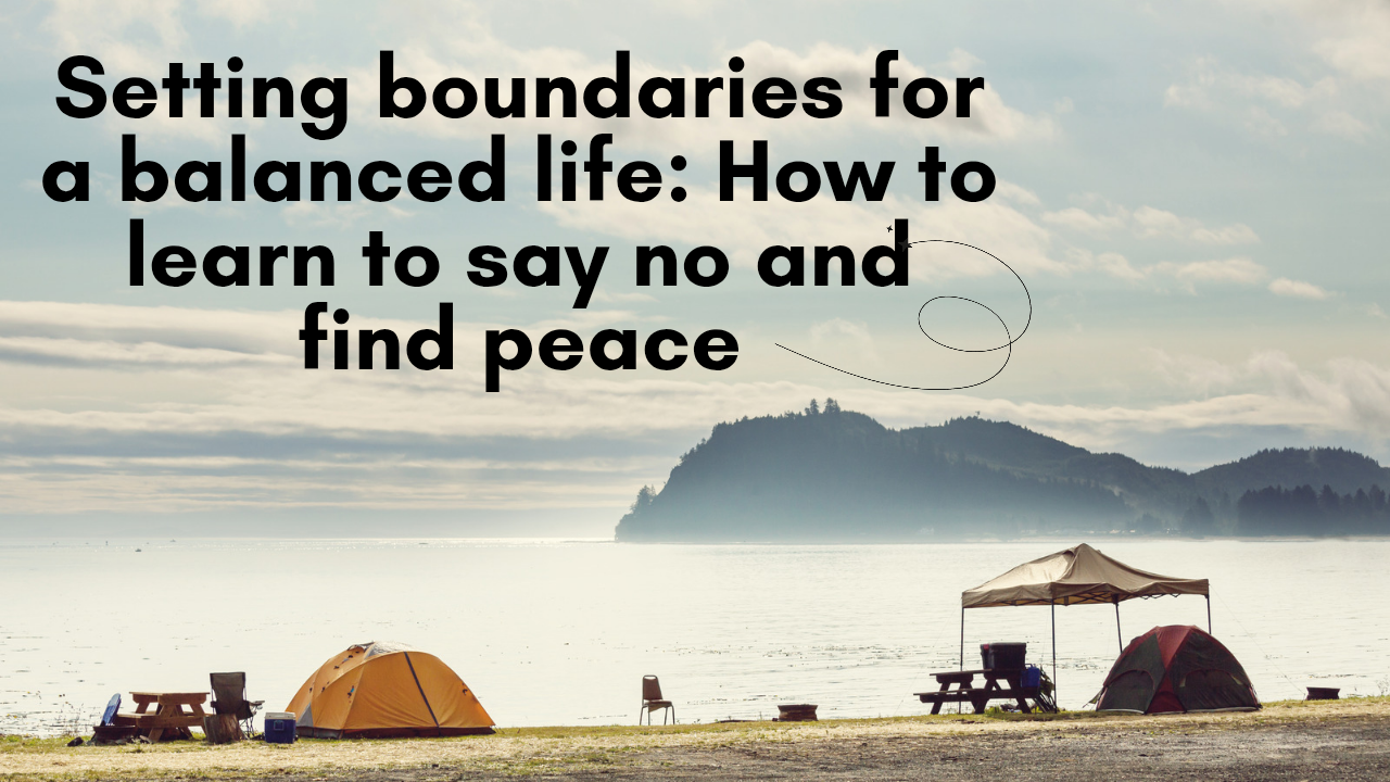 Setting boundaries for a balanced life: How to learn to say no and find peace